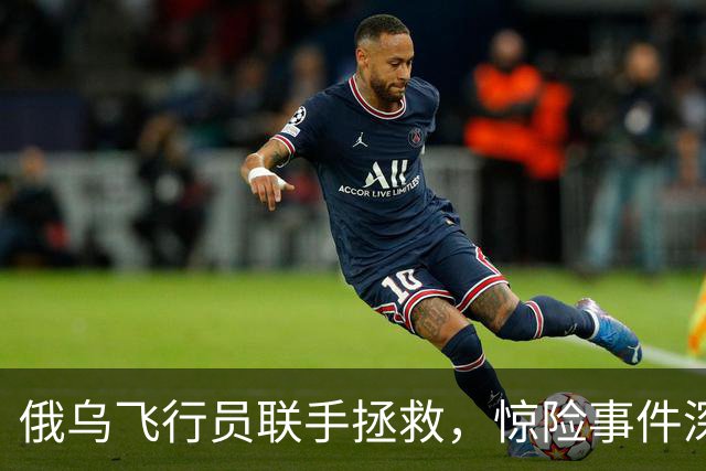 俄乌飞行员联手拯救，惊险事件深藏细节